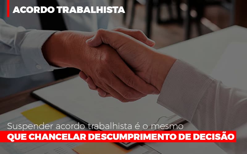 Suspender Acordo Trabalhista E O Mesmo Que Chancelar O Descumprimento Da Decisao - Escritório de Advocacia em Várzea Paulista - SP | Dra Elaine Fernandes