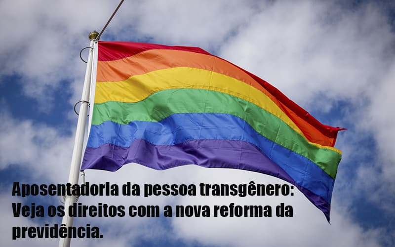 Aposentadoria Da Pessoa Transgenero Veja Os Direitos Com A Nova Reforma Da Previdencia Dra. Elaine Fernandes Blog - Escritório de Advocacia em Várzea Paulista - SP | Dra Elaine Fernandes
