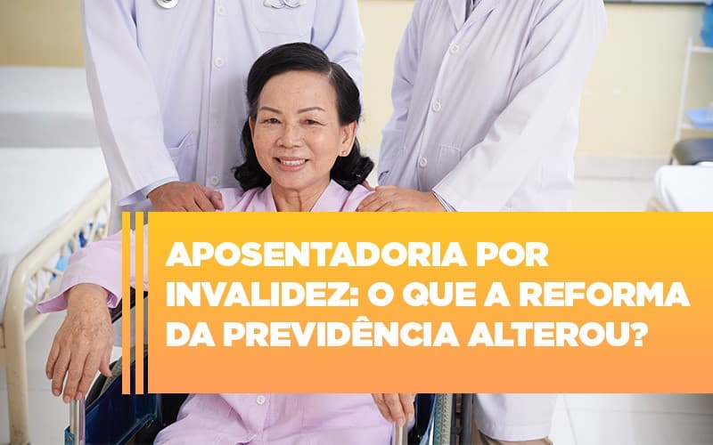 Aposentadoria Por Invalidez O Que A Reforma Da Previdencia Alterou - Escritório de Advocacia em Várzea Paulista - SP | Dra Elaine Fernandes