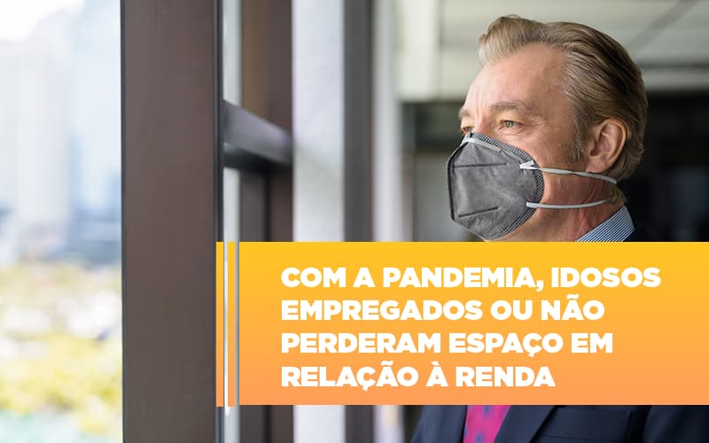 Com A Pandemia Idosos Empregados Ou Nao Perderam Espaco Em Relacao A Renda - Escritório de Advocacia em Várzea Paulista - SP | Dra Elaine Fernandes