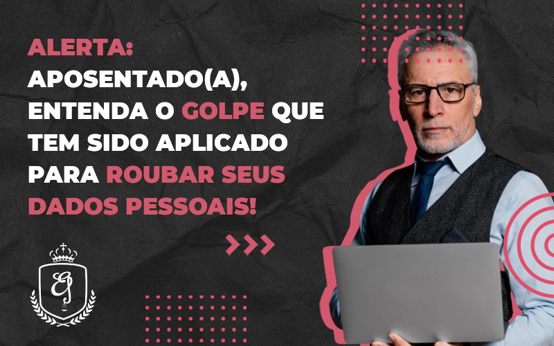 Aposentado Entenda O Golpe Que Tem Sido Aplicado Para Roubar Seus Dados Pessoais - Escritório de Advocacia em Várzea Paulista - SP | Dra Elaine Fernandes