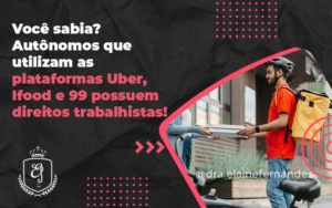 Autônomos Que Utilizam As Plataformas Uber, Ifood E 99 Possuem Direitos Trabalhistas Elaine 2 - Escritório de Advocacia em Várzea Paulista - SP | Dra Elaine Fernandes