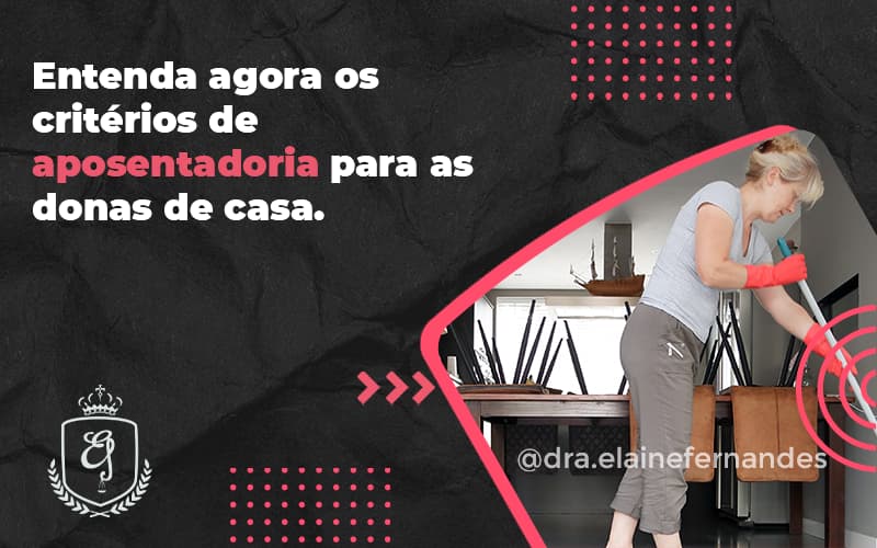 Entenda Agora Os Critérios De Aposentadoria Para As Donas De Casa. Elaine 2 - Escritório de Advocacia em Várzea Paulista - SP | Dra Elaine Fernandes